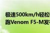 极速500km/h轻松秒杀高铁！轩尼诗最强超跑Venom F5-M发布