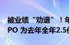 被业绩“劝退”！年内45家公司过会后终止IPO 为去年全年2.5倍