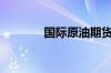 国际原油期货结算价涨超2%