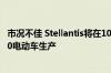 市况不佳 Stellantis将在10月11日前暂停都灵工厂菲亚特500电动车生产