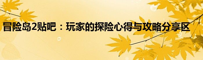 冒险岛2贴吧：玩家的探险心得与攻略分享区